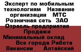 Эксперт по мобильным технологиям › Название организации ­ МТС, Розничная сеть, ЗАО › Отрасль предприятия ­ Продажи › Минимальный оклад ­ 60 000 - Все города Работа » Вакансии   . Алтайский край,Алейск г.